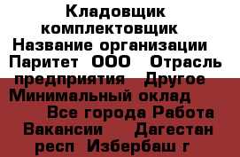 Кладовщик-комплектовщик › Название организации ­ Паритет, ООО › Отрасль предприятия ­ Другое › Минимальный оклад ­ 20 000 - Все города Работа » Вакансии   . Дагестан респ.,Избербаш г.